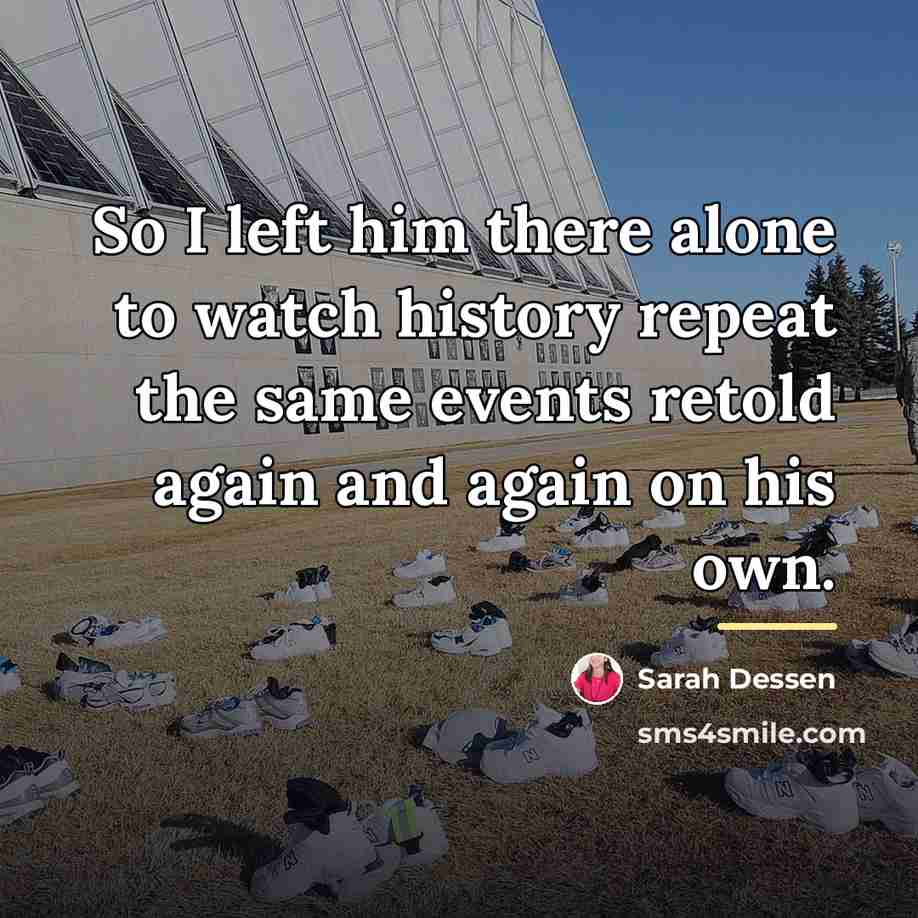 “So I left him there alone to watch history repeat…” quote by Sarah Dessen