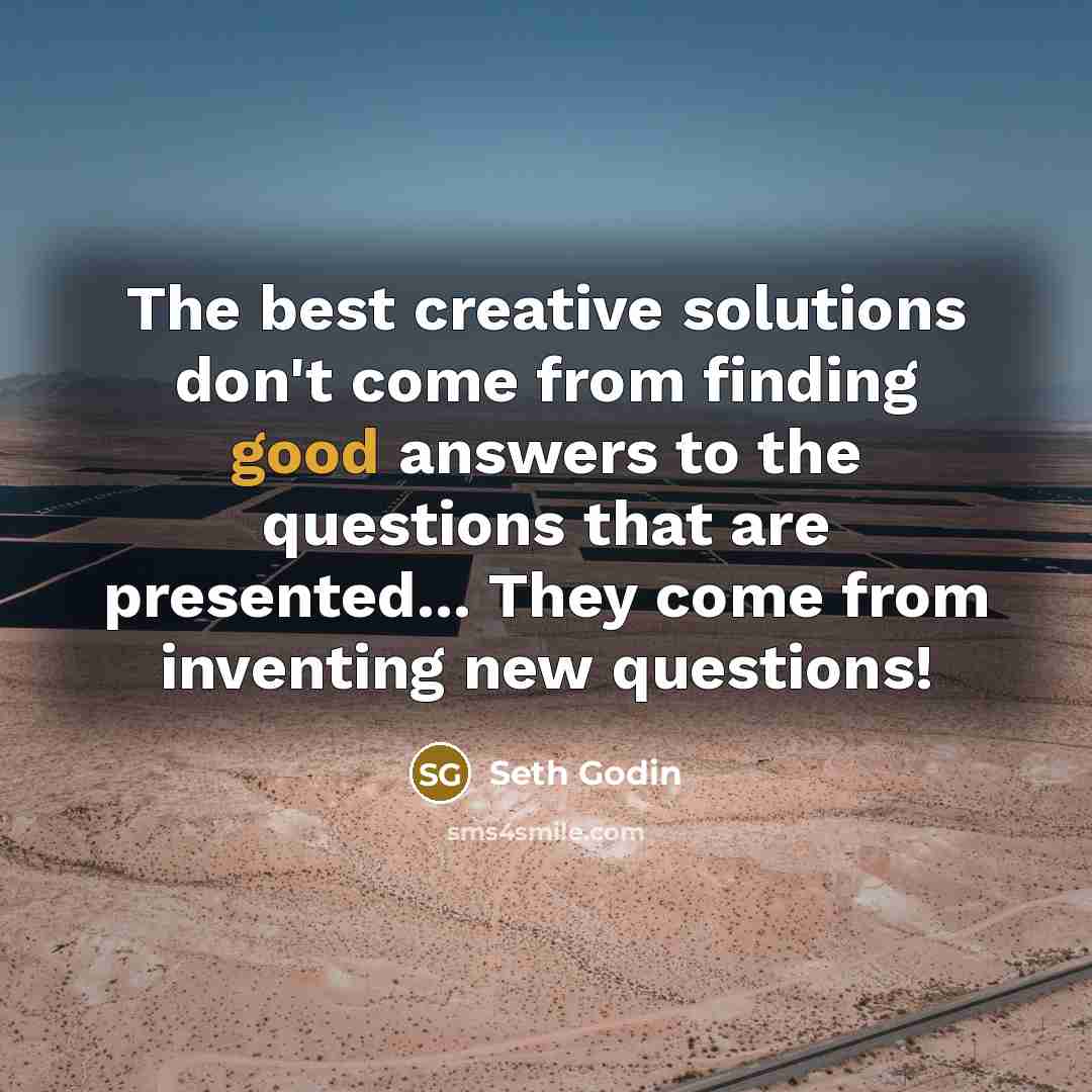 “The best creative solutions don't come from finding good answers…” quote by Seth Godin