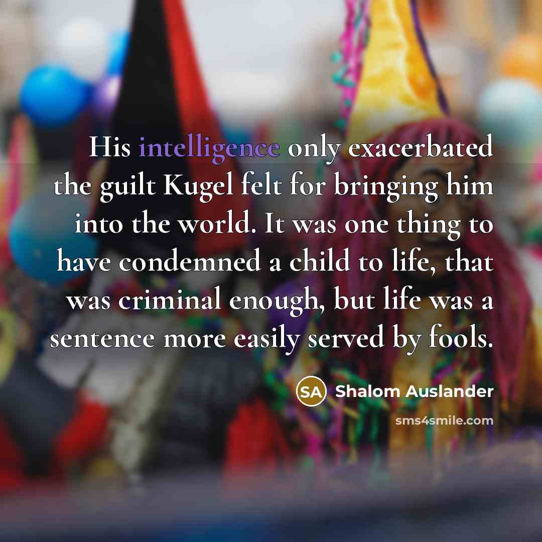 “His intelligence only exacerbated the guilt Kugel felt for bringing…” quote by Shalom Auslander