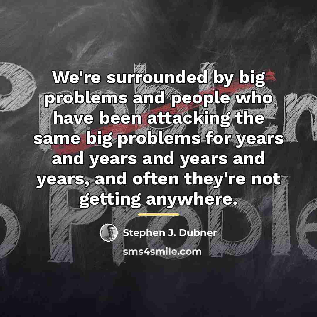 “We're surrounded by big problems and people who have been…” quote by Stephen J. Dubner
