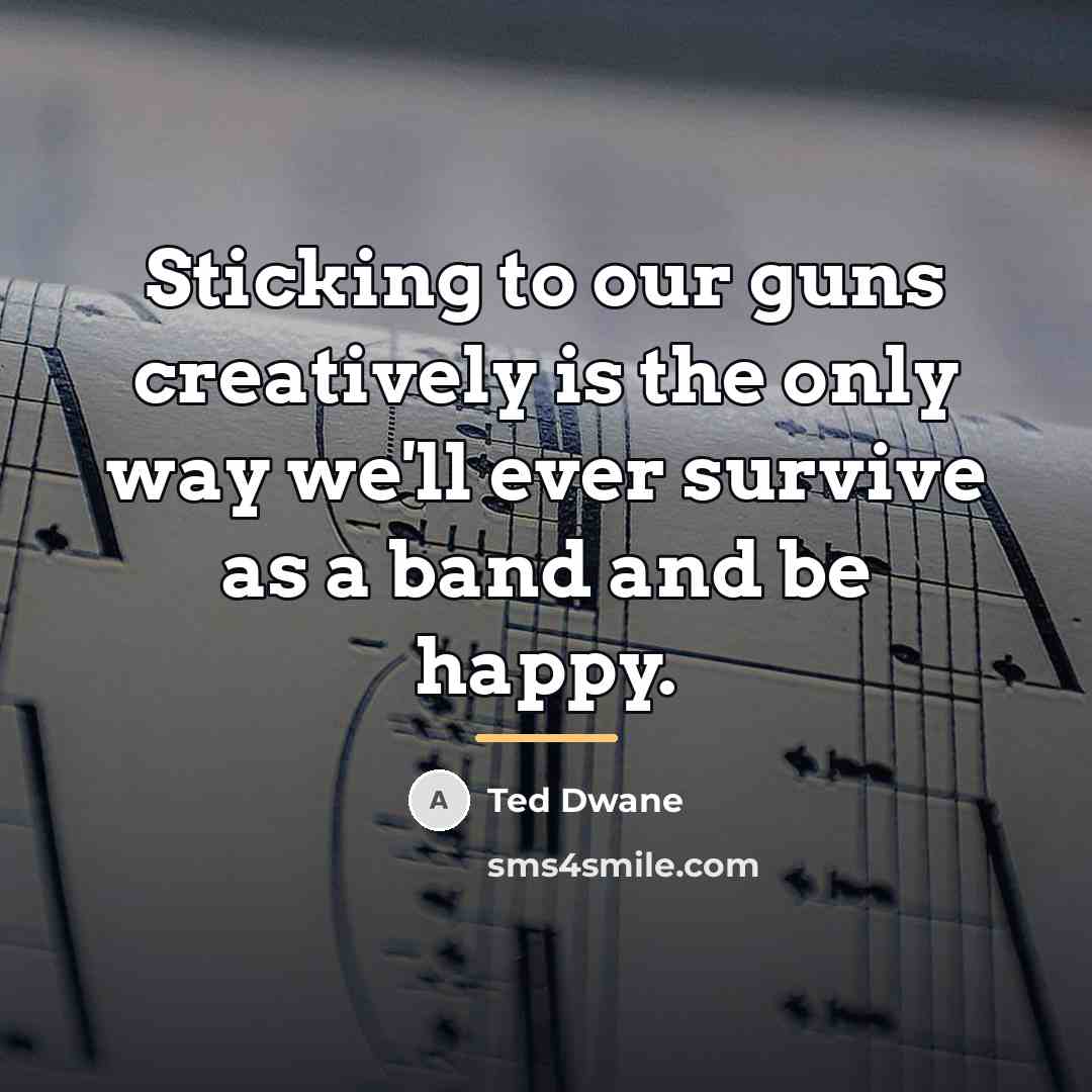 “Sticking to our guns creatively is the only way we'll…” quote by Ted Dwane