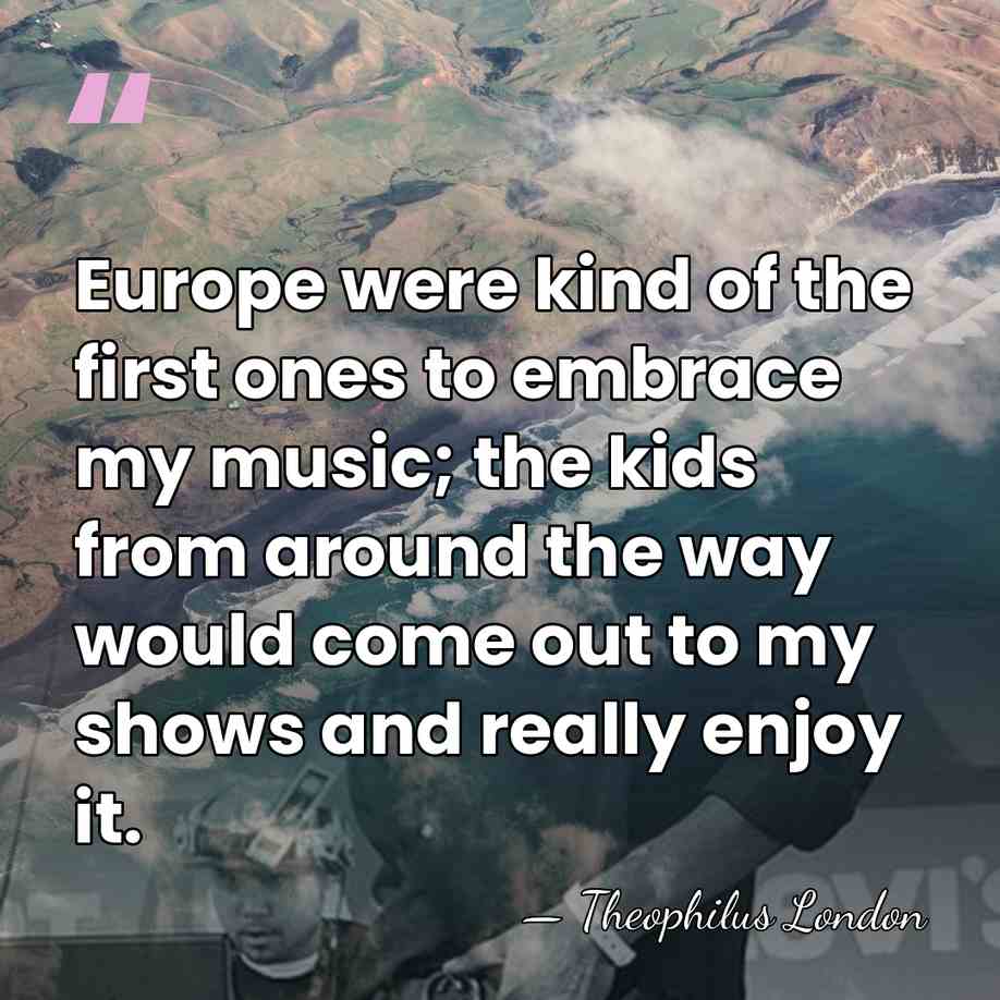 Europe were kind of the first ones to embrace my music; the&hellip; - Theophilus London