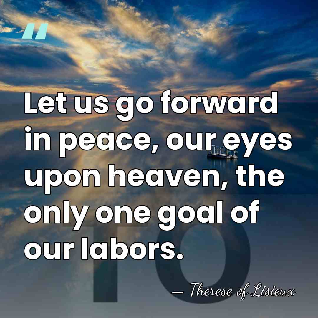 Let us go forward in peace, our eyes upon heaven, the only&hellip; - Therese of Lisieux