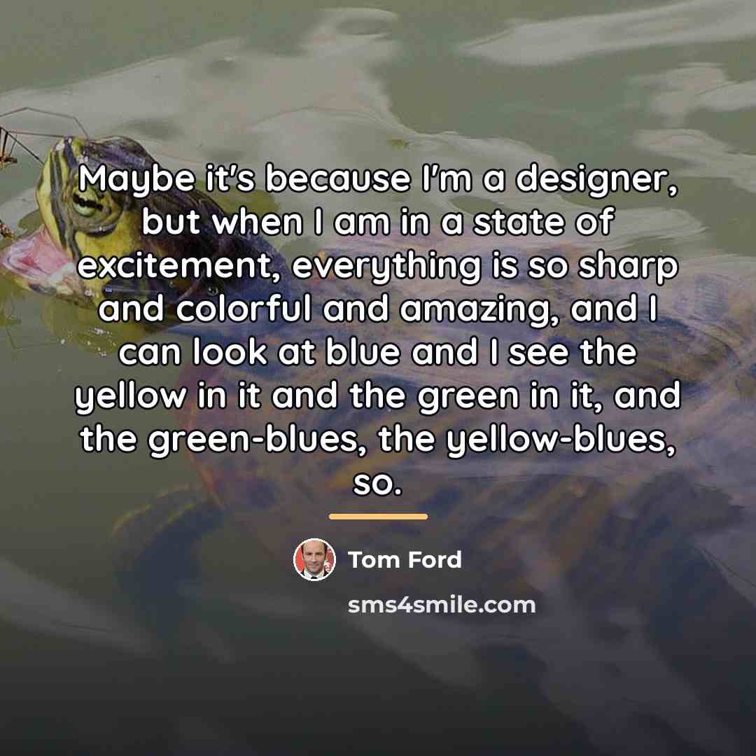“Maybe it's because I'm a designer, but when I am…” quote by Tom Ford
