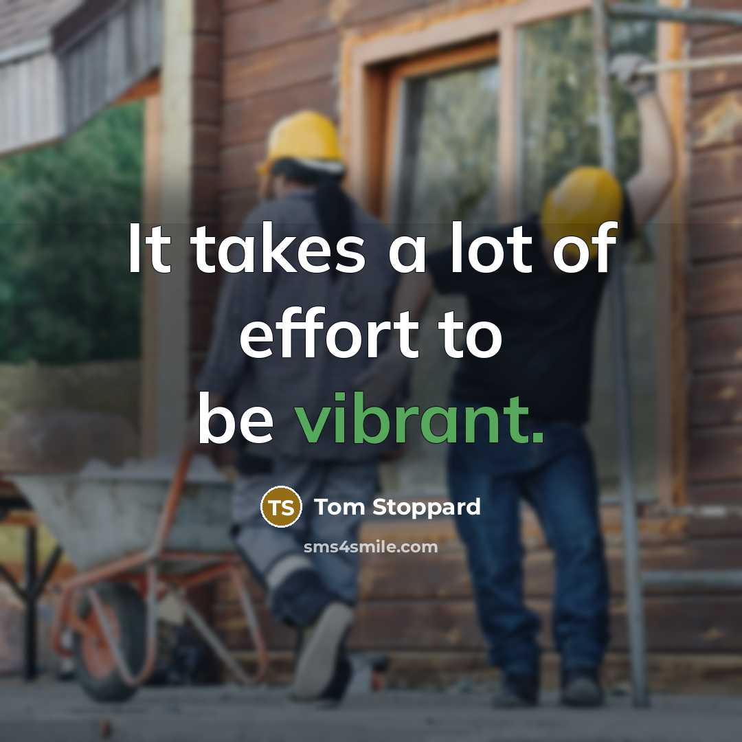 “It takes a lot of effort to be vibrant.…” quote by Tom Stoppard