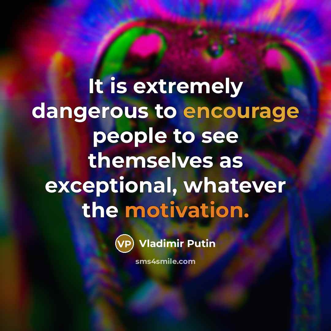 “It is extremely dangerous to encourage people to see themselves…” quote by Vladimir Putin