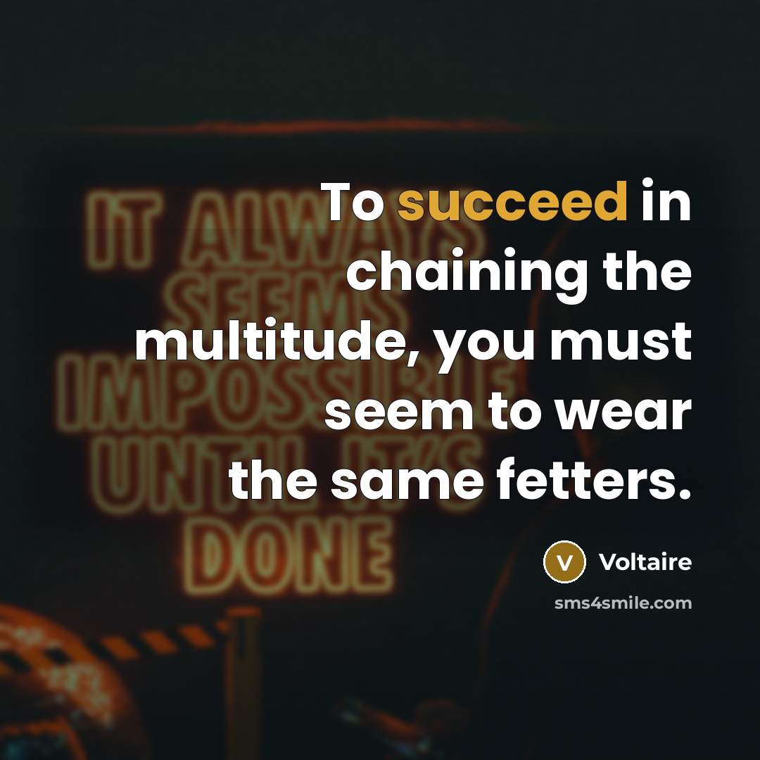 “To succeed in chaining the multitude, you must seem to wear the same fetters.” quote by Voltaire