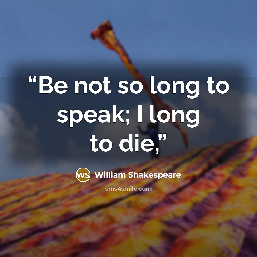 “Be not so long to speak; I long to die,” quote by William Shakespeare