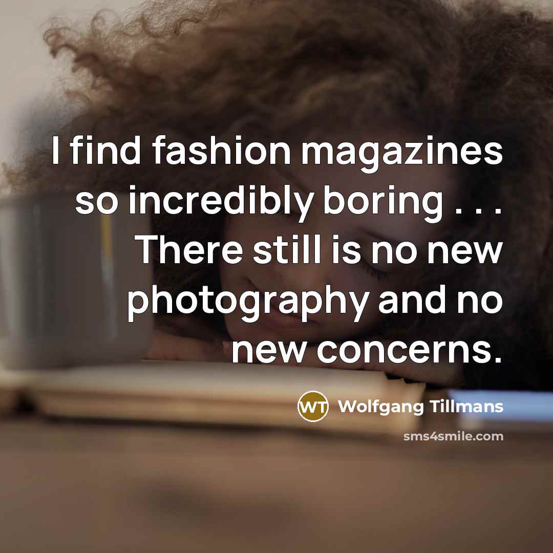 “I find fashion magazines so incredibly boring . . .…” quote by Wolfgang Tillmans