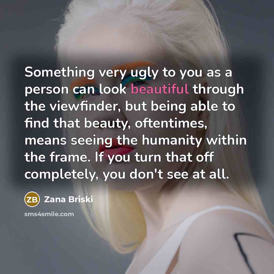 “Something very ugly to you as a person can look…” quote by Zana Briski