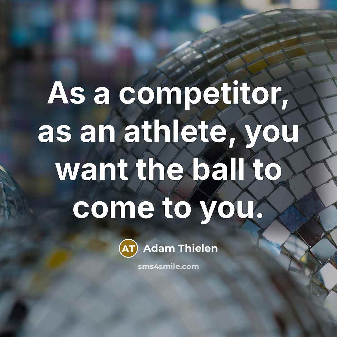 “As a competitor, as an athlete, you want the ball…” quote by Adam Thielen
