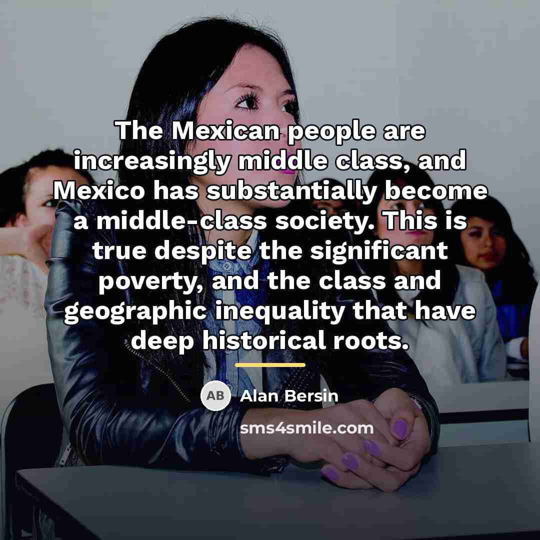 “The Mexican people are increasingly middle class, and Mexico has…” quote by Alan Bersin