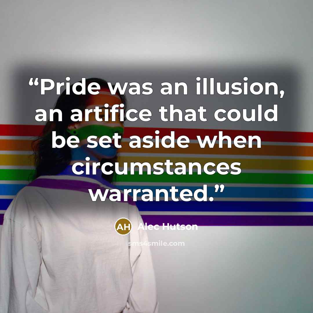 “Pride was an illusion, an artifice that could be set aside when circumstances warranted.” quote by Alec Hutson