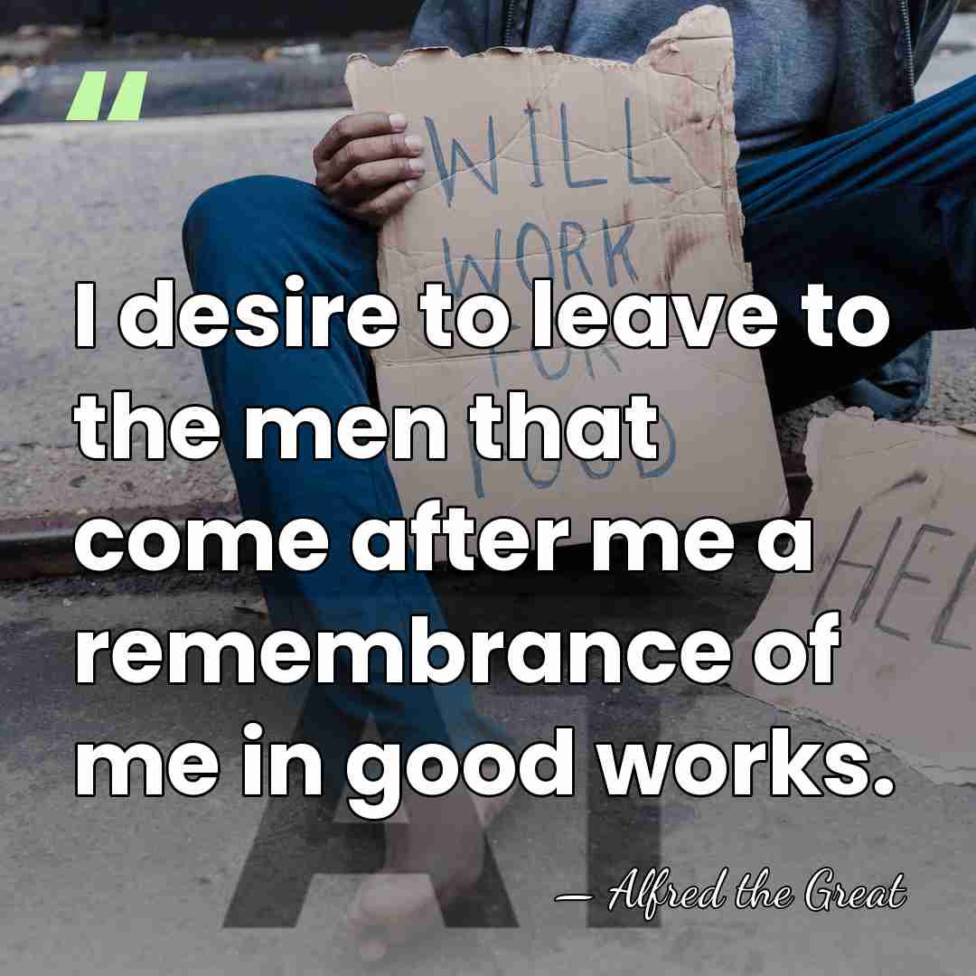 I desire to leave to the men that come after me a&hellip; - Alfred the Great