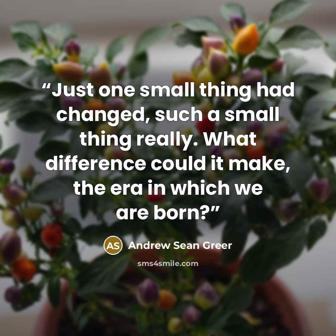 “Just one small thing had changed, such a small thing really. What difference could it make, the era in which we are born?” quote by Andrew Sean Greer