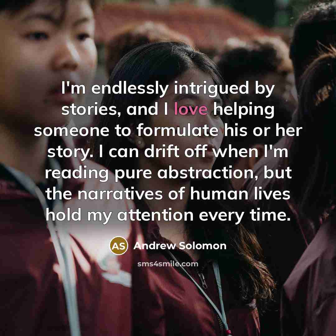 “I'm endlessly intrigued by stories, and I love helping someone…” quote by Andrew Solomon