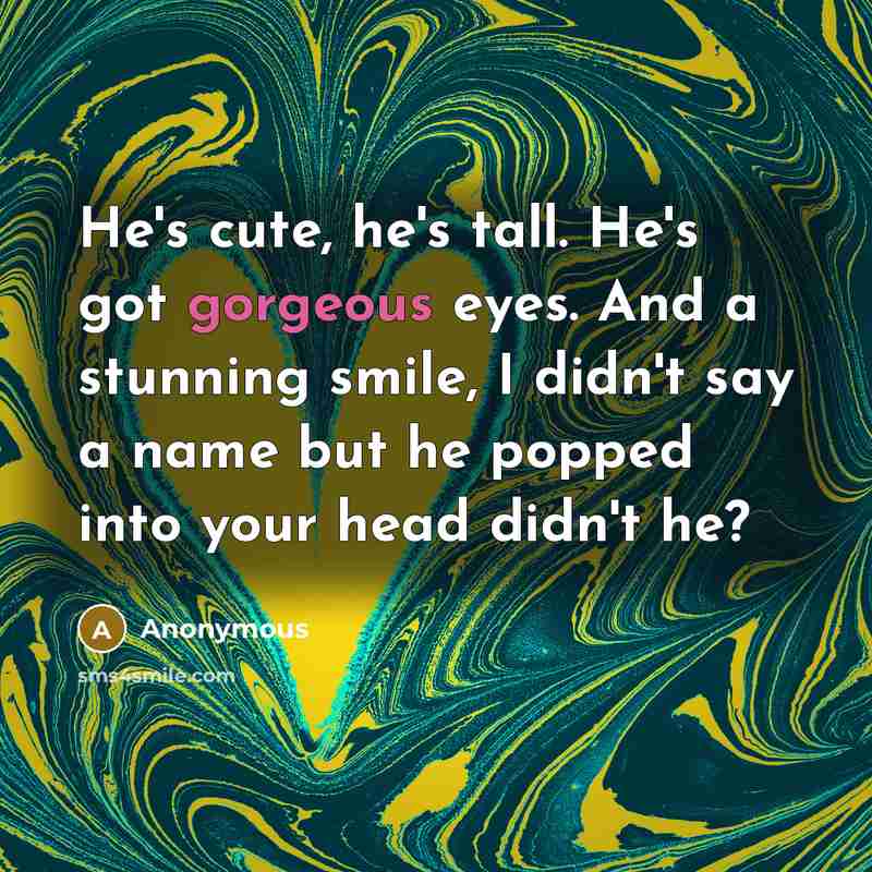 “He's cute, he's tall. He's got gorgeous eyes. And a…” quote by Anonymous