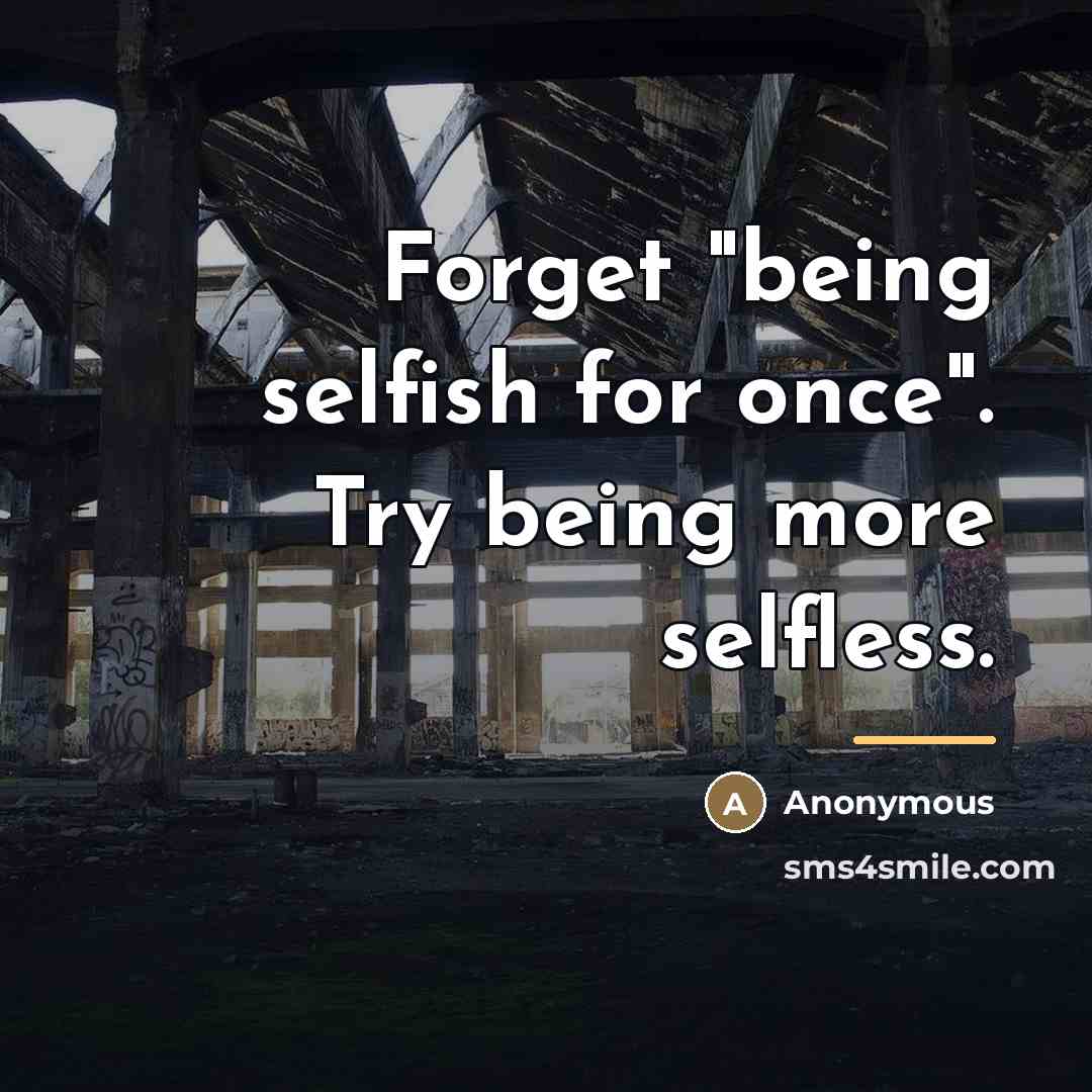 “Forget "being selfish for once". Try being more selfless.…” quote by Anonymous