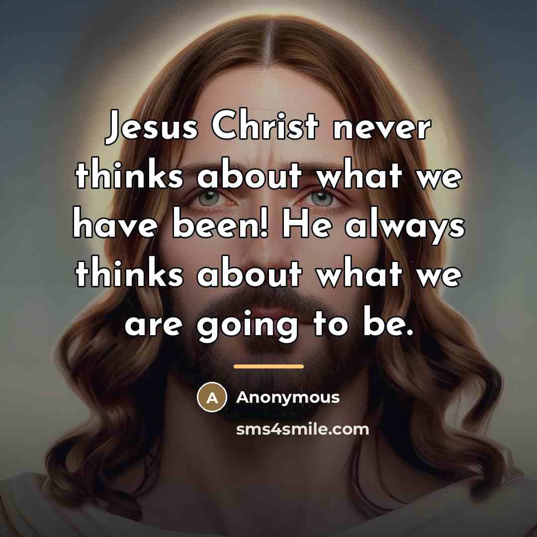“Jesus Christ never thinks about what we have been! He…” quote by Anonymous