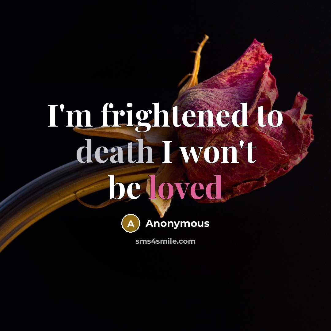 “I'm frightened to death I won't be loved” quote by Anonymous