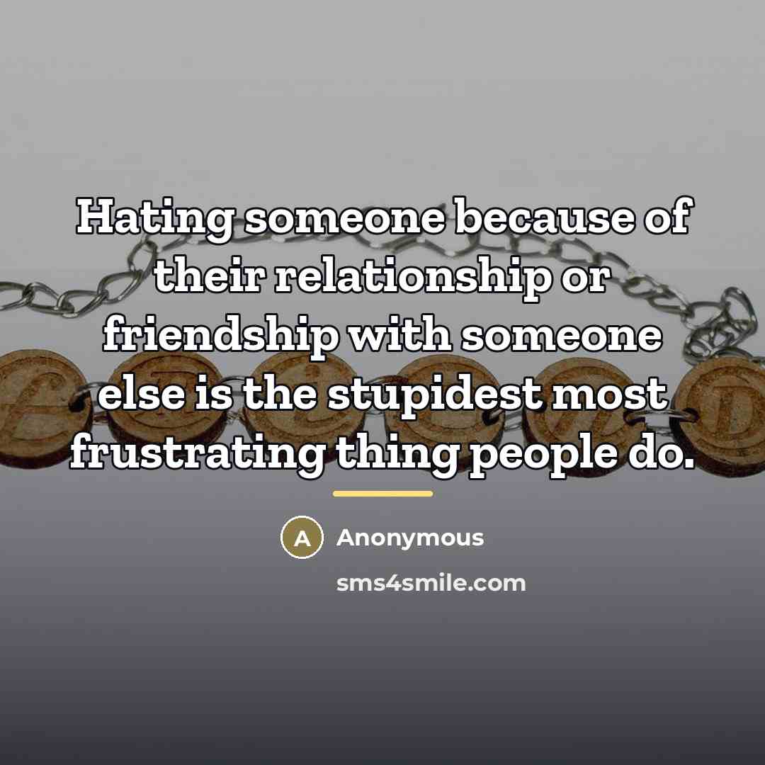 “Hating someone because of their relationship or friendship with someone…” quote by Anonymous