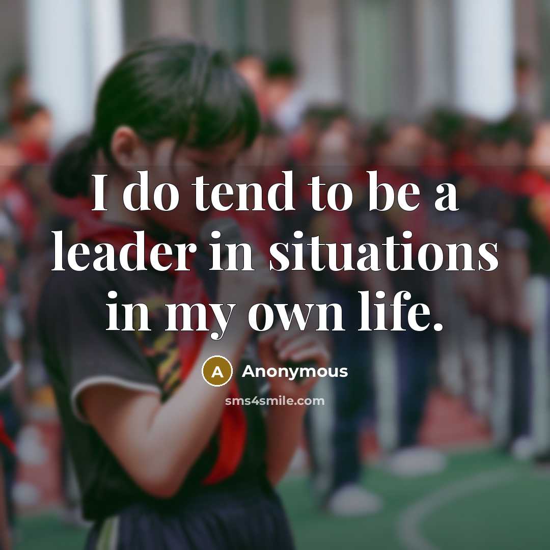 “I do tend to be a leader in situations in my own life.” quote by Anonymous
