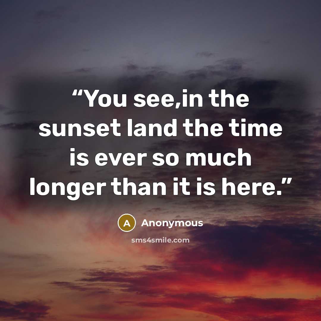 “You see,in the sunset land the time is ever so much longer than it is here.” quote by Anonymous