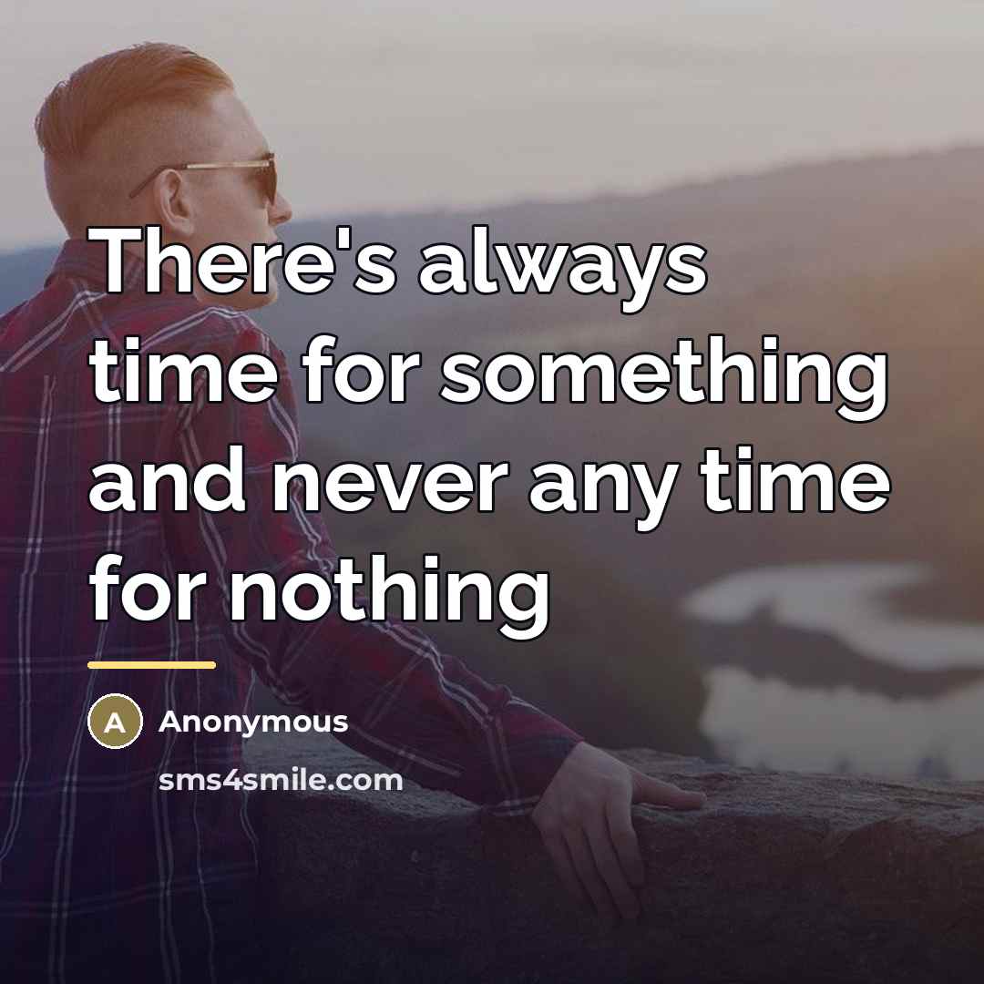 “There's always time for something and never any time for…” quote by Anonymous