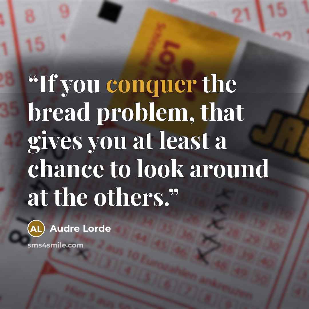 “If you conquer the bread problem, that gives you at least a chance to look around at the others.” quote by Audre Lorde