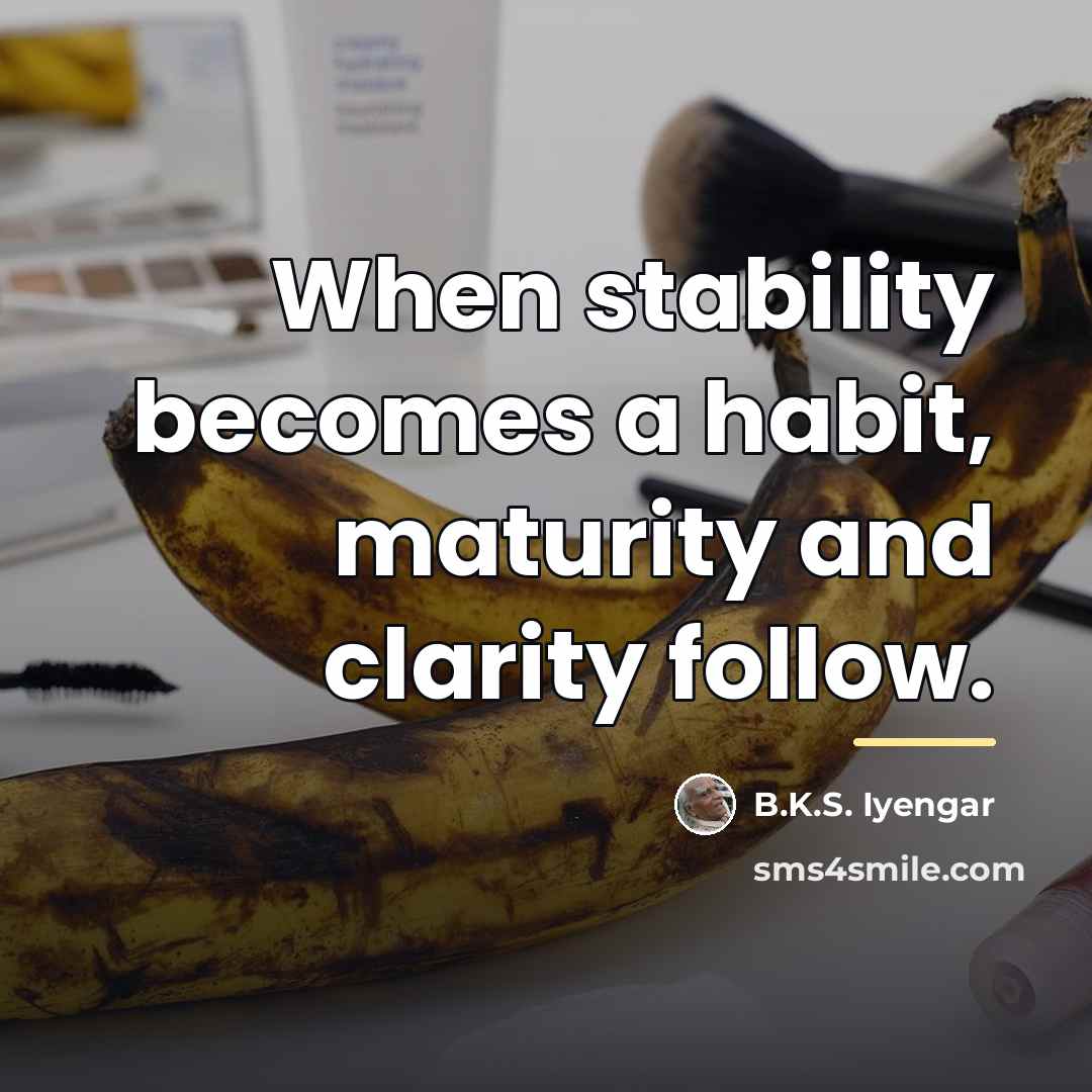 “When stability becomes a habit, maturity and clarity follow.…” quote by B.K.S. Iyengar