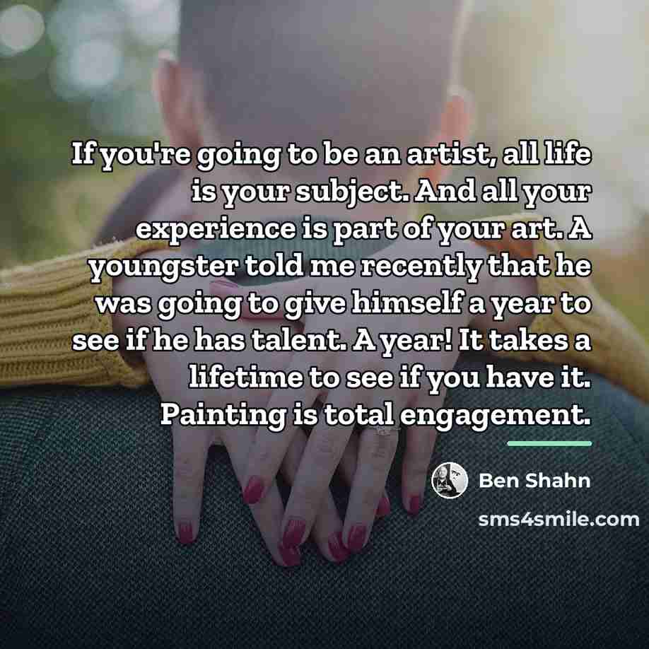 “If you're going to be an artist, all life is…” quote by Ben Shahn