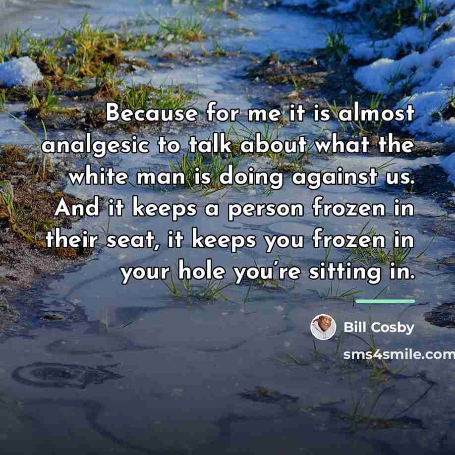 “Because for me it is almost analgesic to talk about…” quote by Bill Cosby