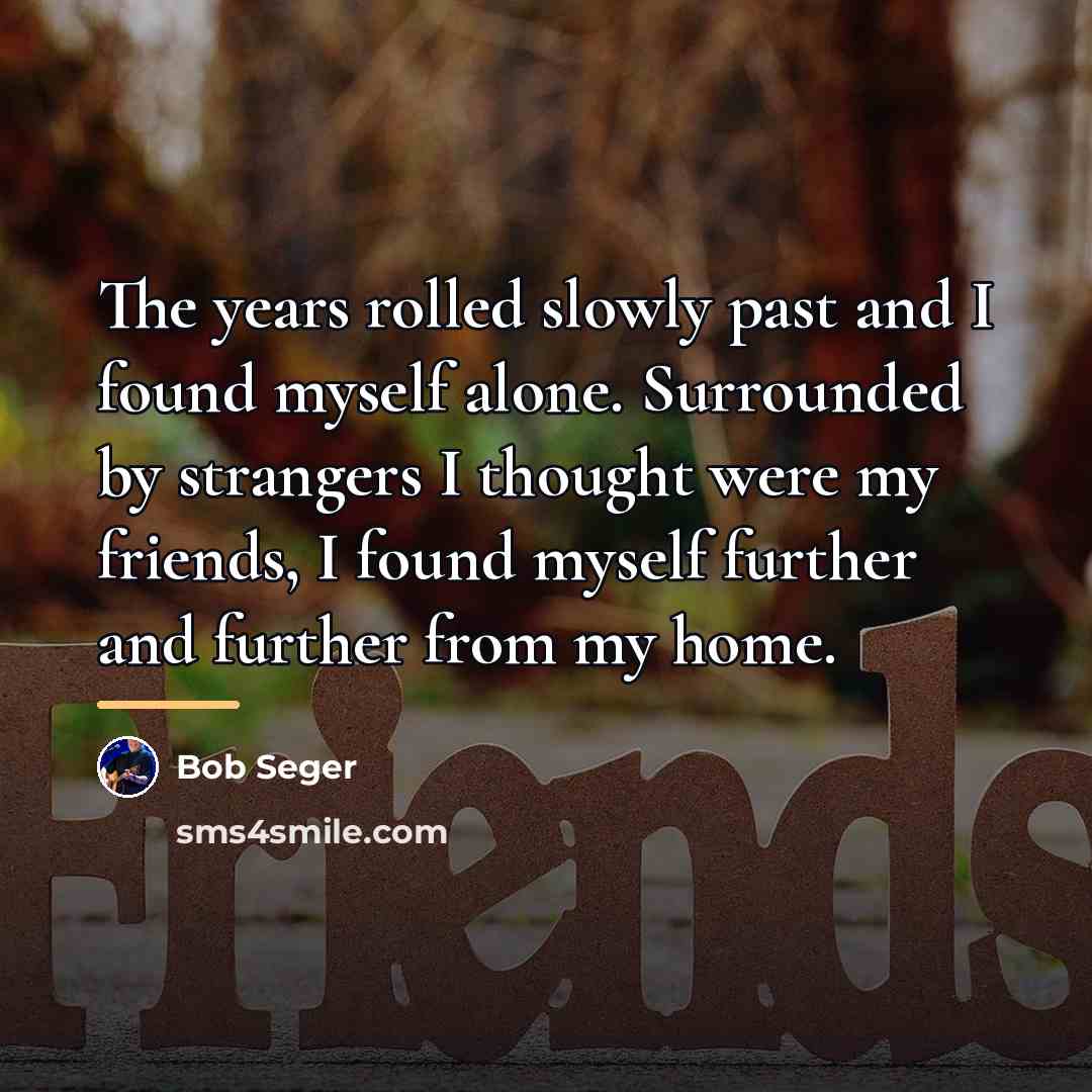 “The years rolled slowly past and I found myself alone.…” quote by Bob Seger