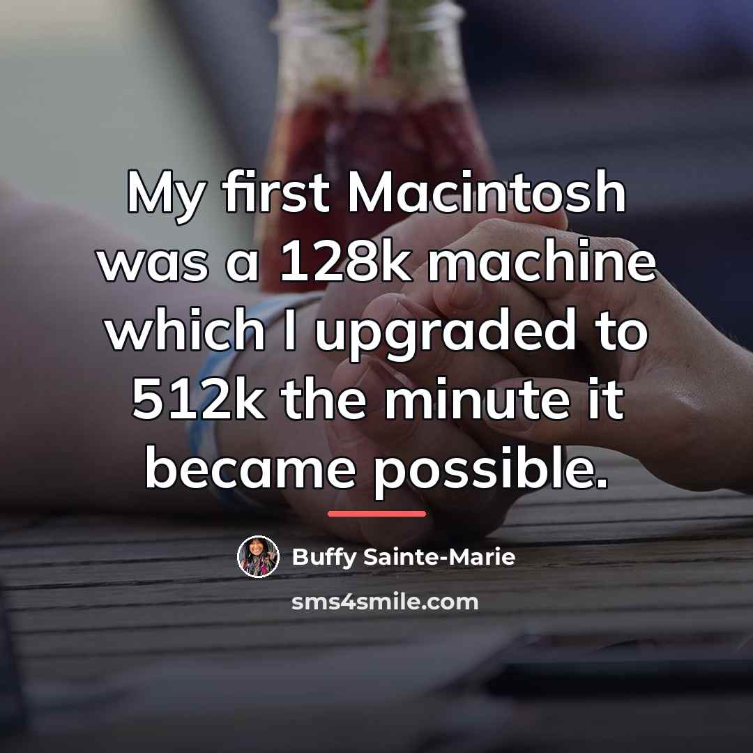 “My first Macintosh was a 128k machine which I upgraded…” quote by Buffy Sainte-Marie