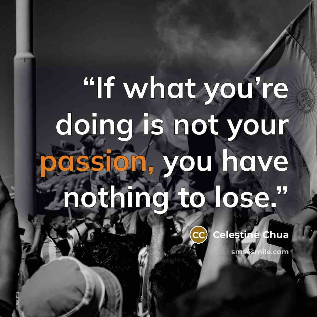 “If what you’re doing is not your passion, you have nothing to lose.” quote by Celestine Chua