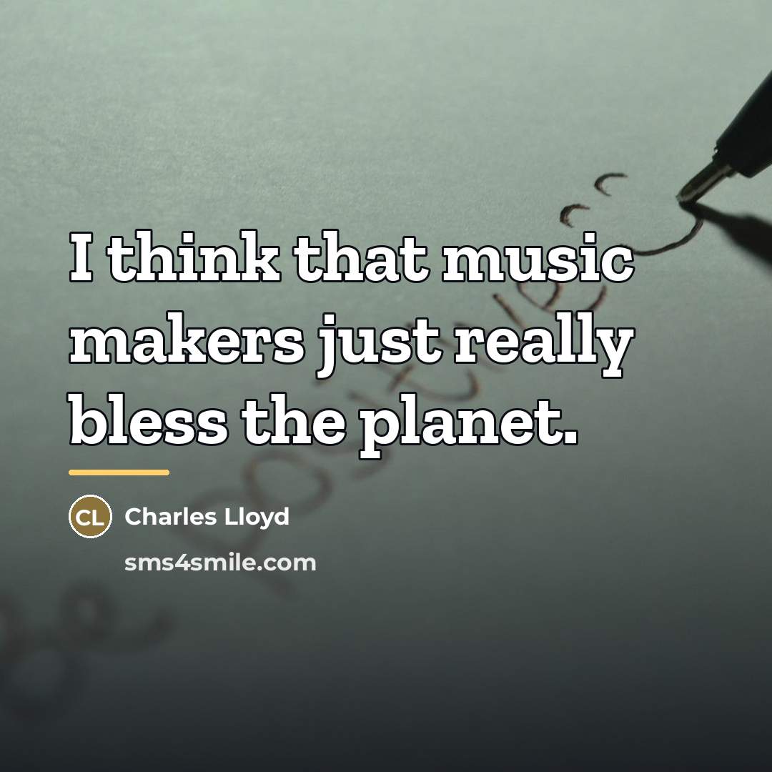 “I think that music makers just really bless the planet.…” quote by Charles Lloyd