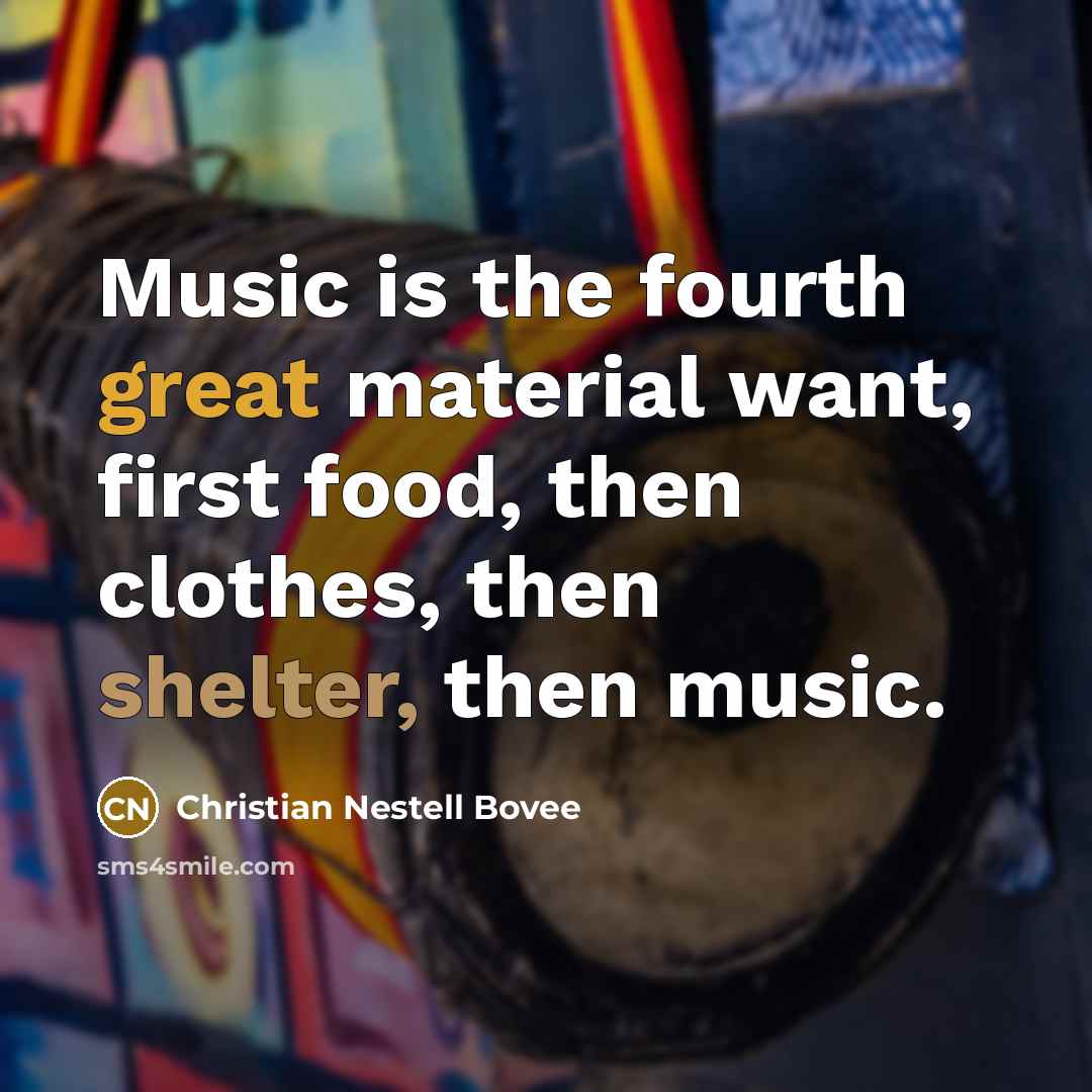 “Music is the fourth great material want, first food, then…” quote by Christian Nestell Bovee