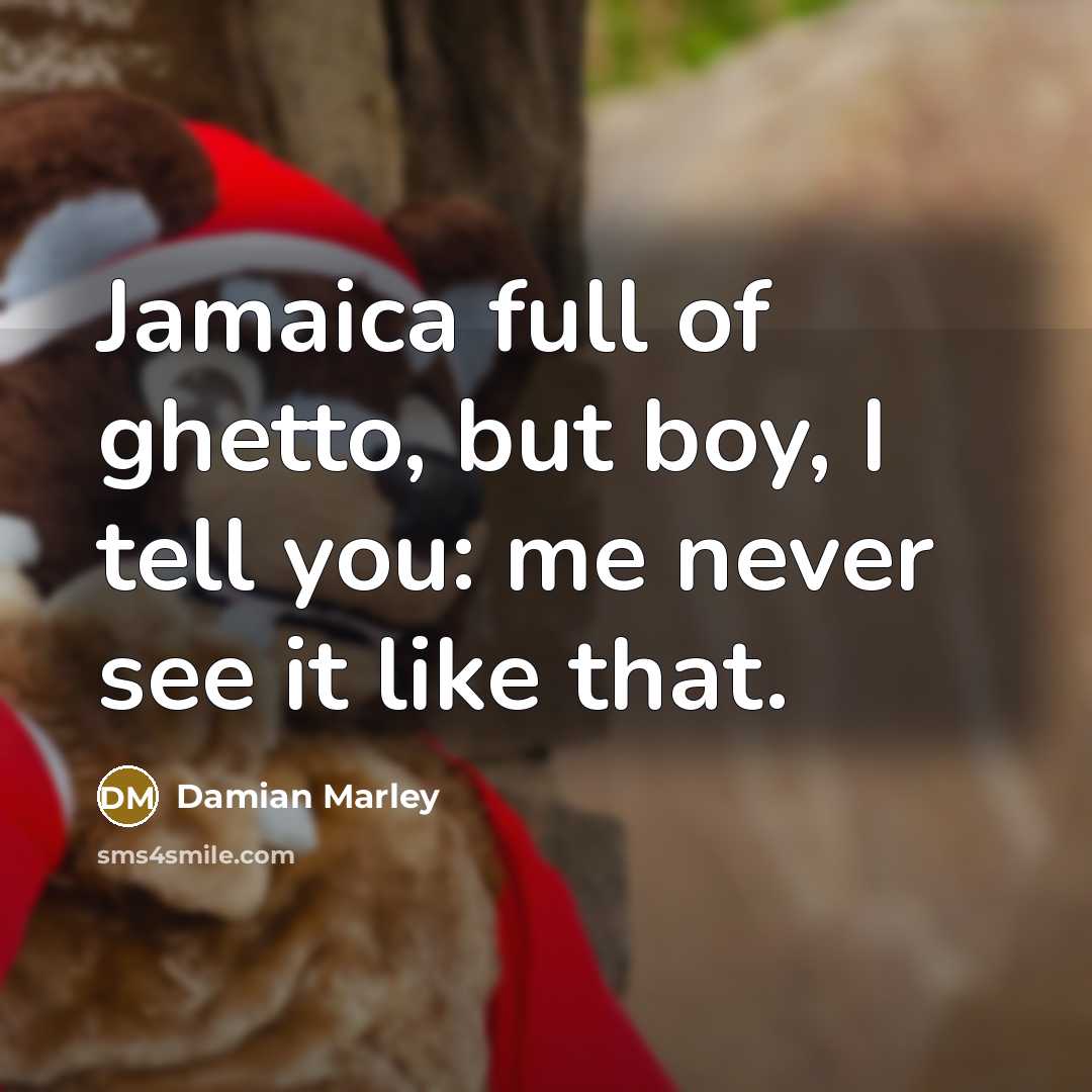 “Jamaica full of ghetto, but boy, I tell you: me…” quote by Damian Marley