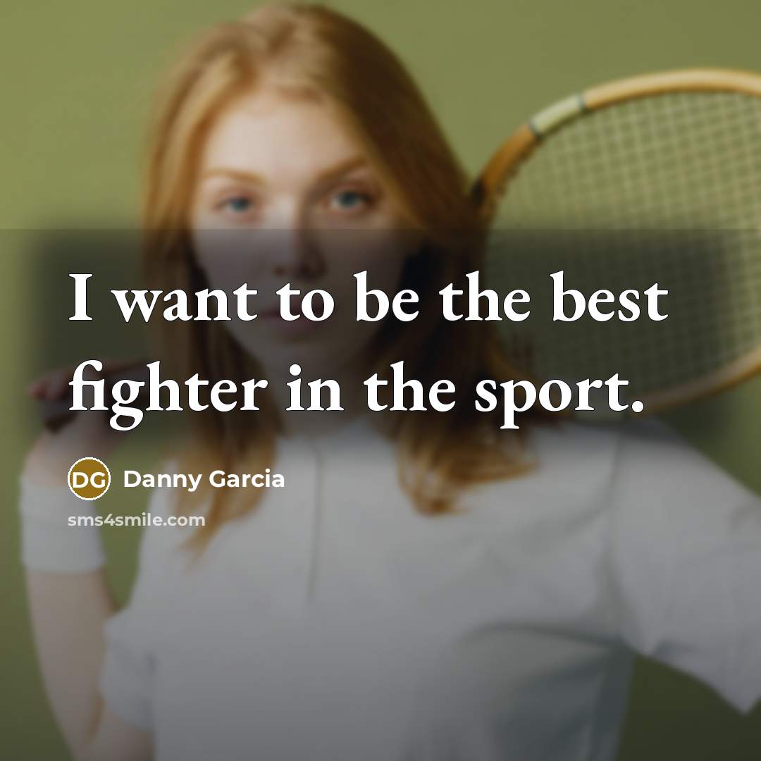 “I want to be the best fighter in the sport.…” quote by Danny Garcia