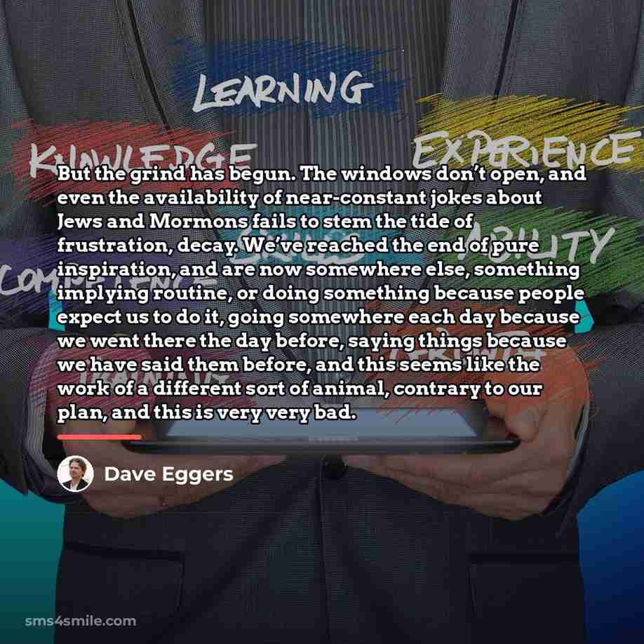 “But the grind has begun. The windows don’t open, and…” quote by Dave Eggers