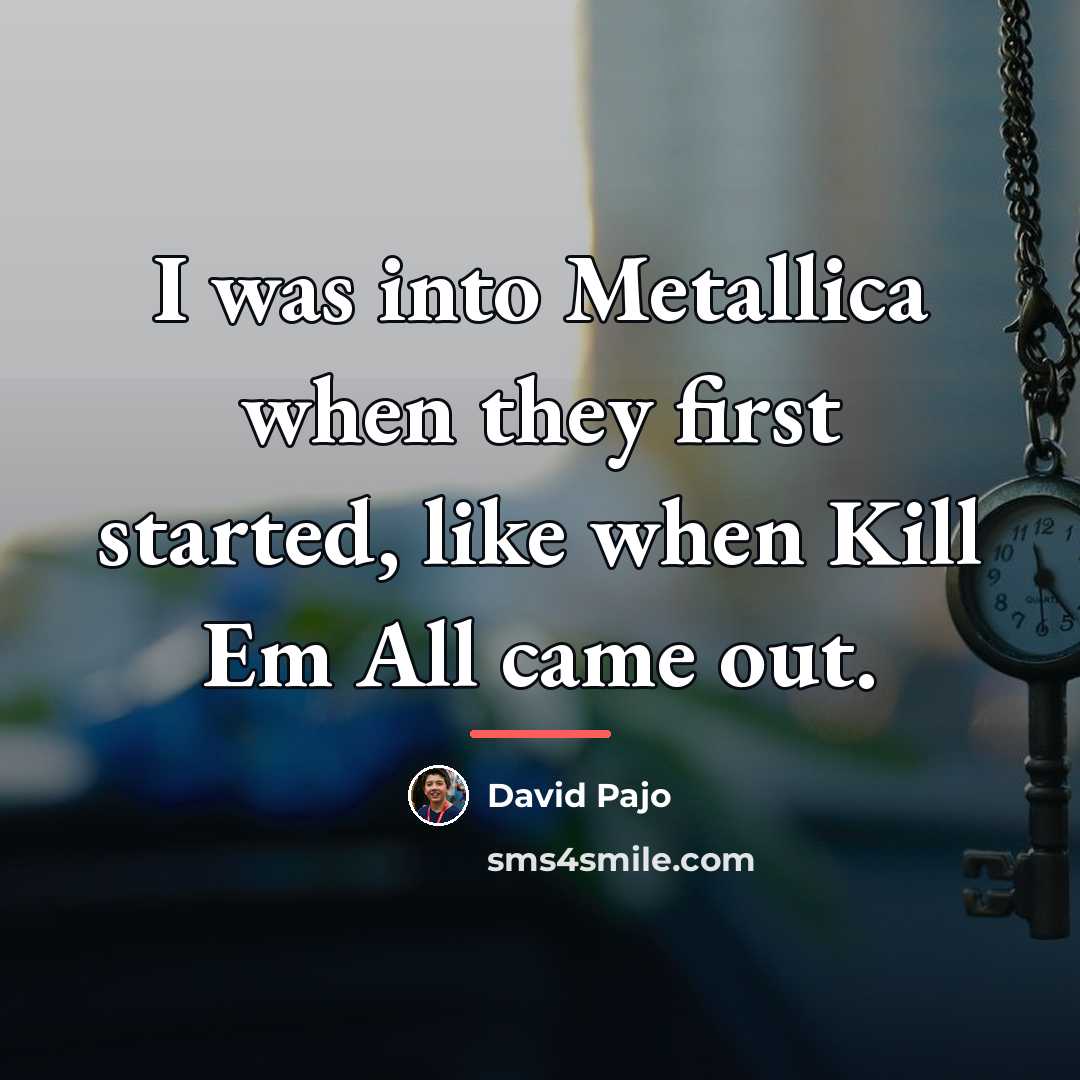 “I was into Metallica when they first started, like when…” quote by David Pajo