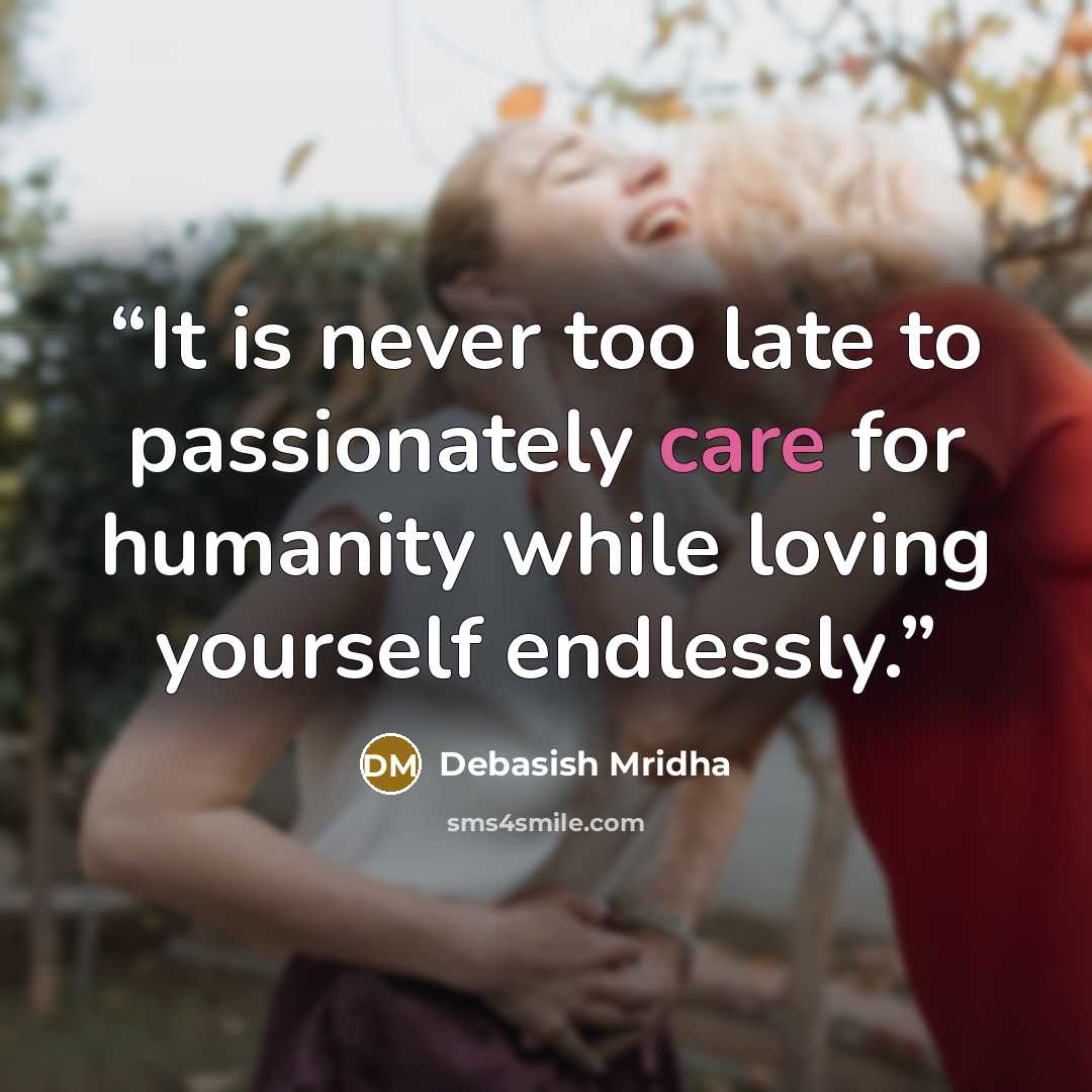 “It is never too late to passionately care for humanity while loving yourself endlessly.” quote by Debasish Mridha
