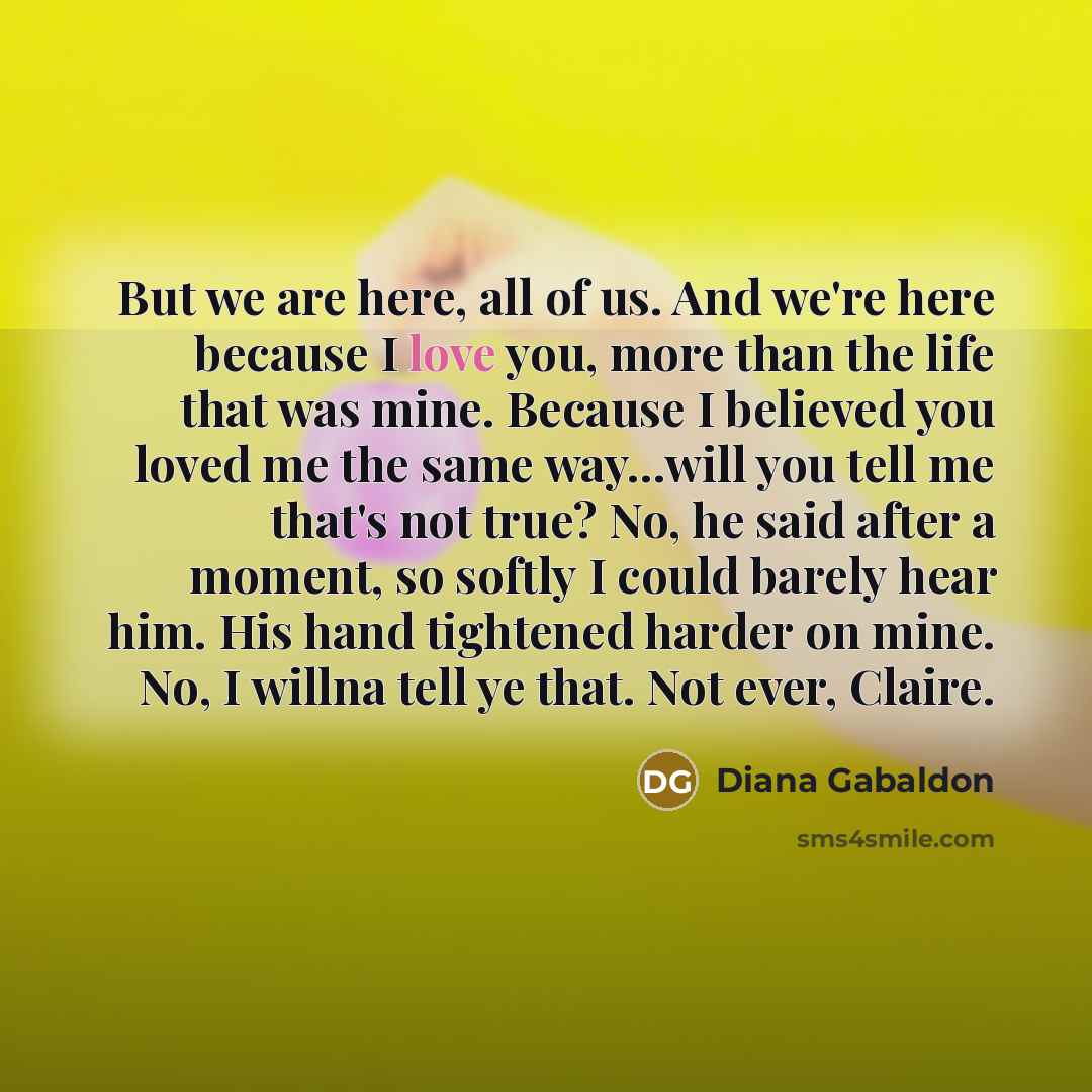 “But we are here, all of us. And we're here…” quote by Diana Gabaldon