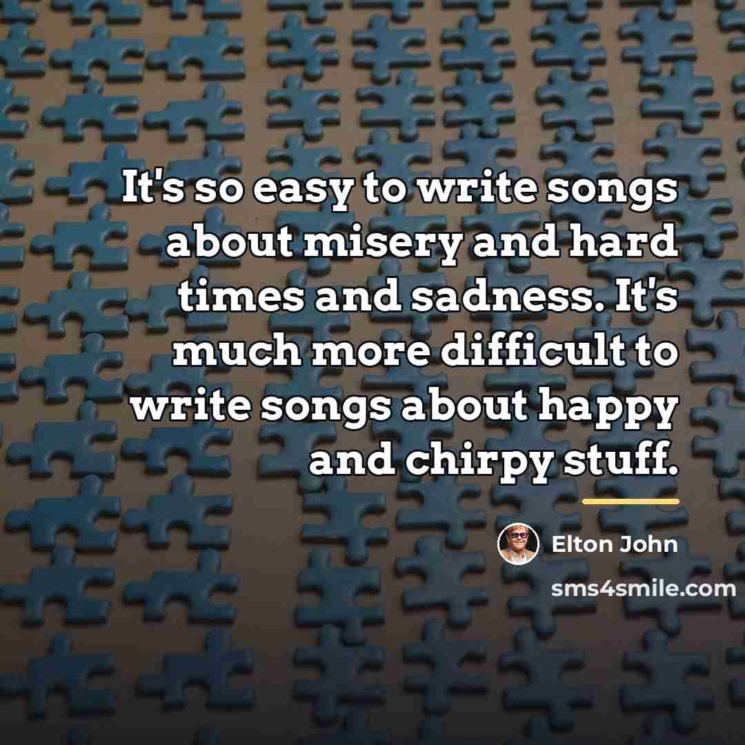 “It's so easy to write songs about misery and hard…” quote by Elton John