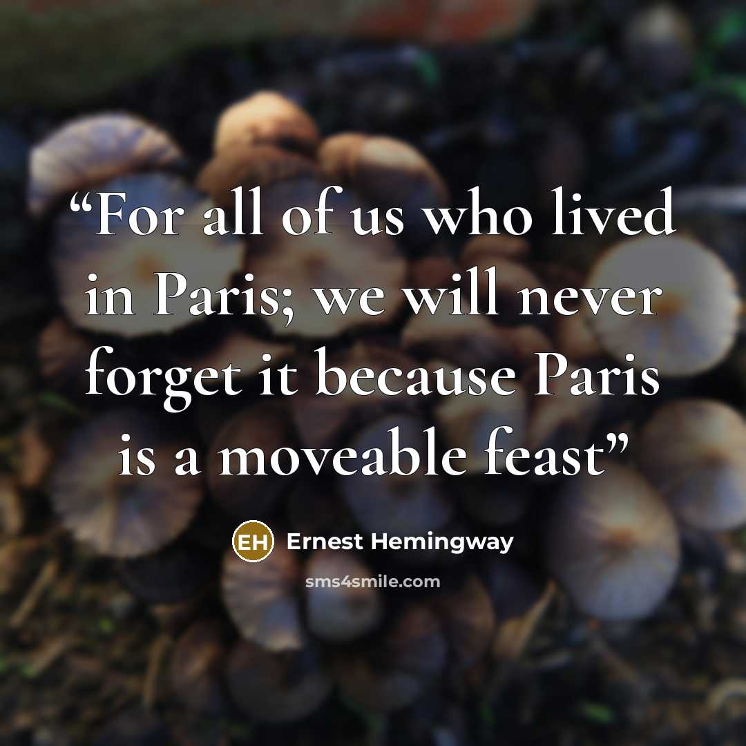 “For all of us who lived in Paris; we will never forget it because Paris is a moveable feast” quote by Ernest Hemingway