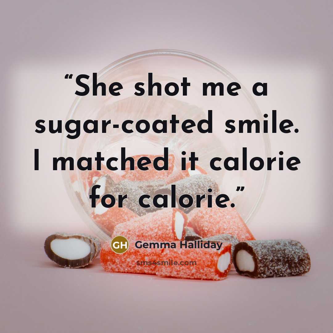 “She shot me a sugar-coated smile. I matched it calorie for calorie.” quote by Gemma Halliday