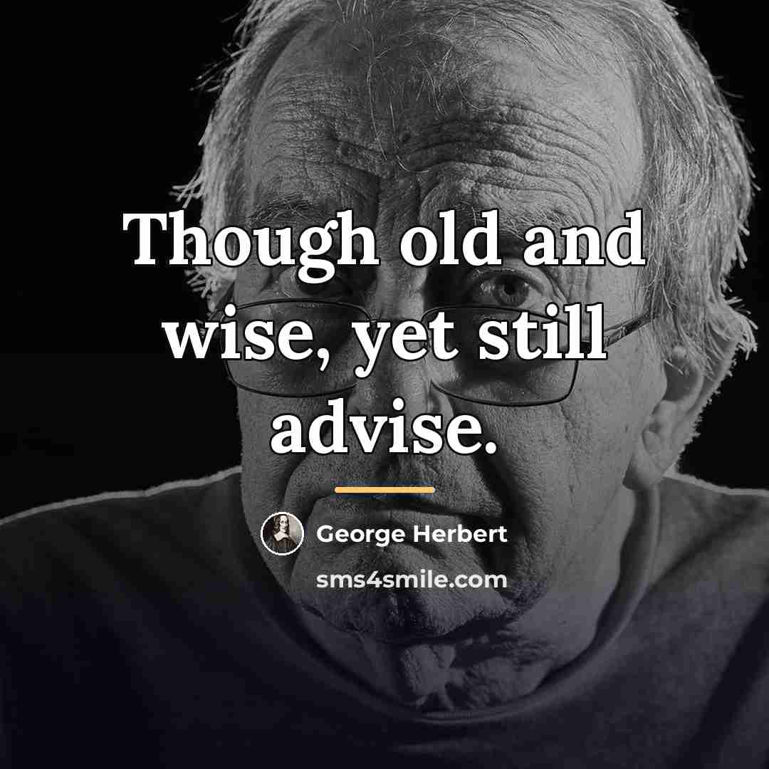 “Though old and wise, yet still advise.…” quote by George Herbert