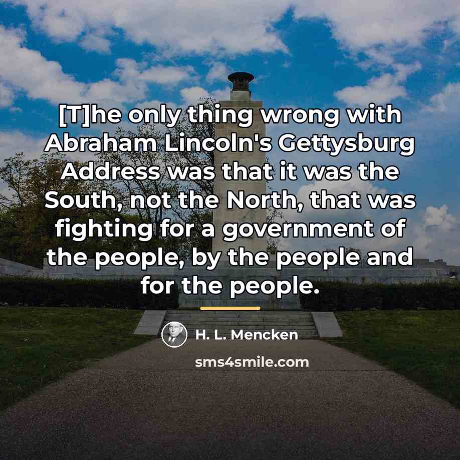 “[T]he only thing wrong with Abraham Lincoln's Gettysburg Address was…” quote by H. L. Mencken