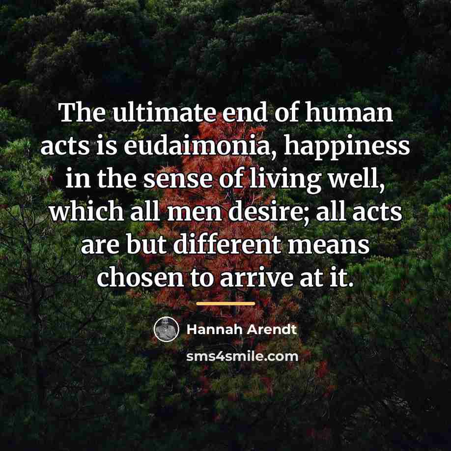 “The ultimate end of human acts is eudaimonia, happiness in…” quote by Hannah Arendt