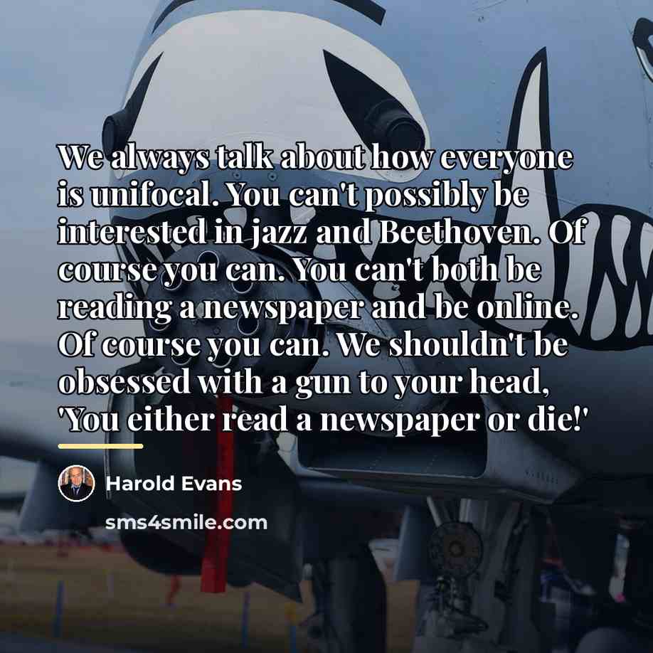 “We always talk about how everyone is unifocal. You can't…” quote by Harold Evans